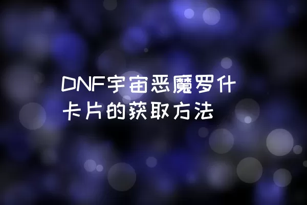 DNF宇宙恶魔罗什卡片的获取方法